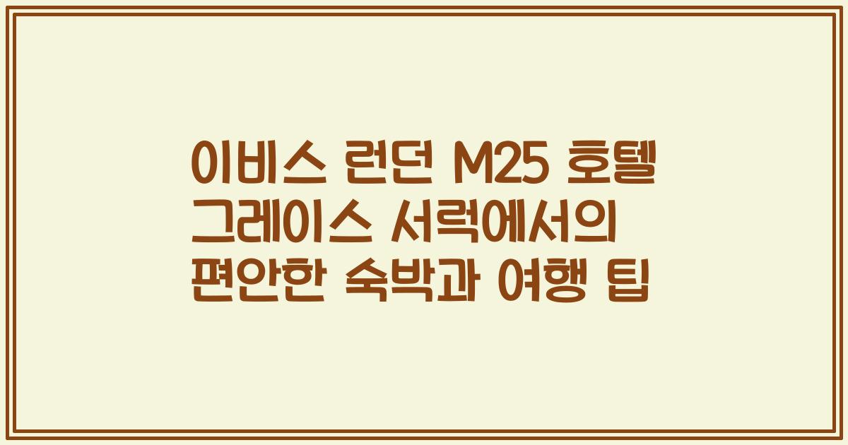 이비스 런던 M25 호텔 그레이스 서럭에서의 편안한 숙박과 여행 팁