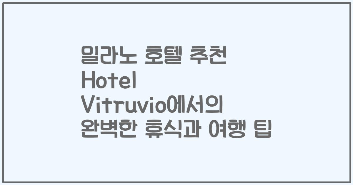 밀라노 호텔 추천 Hotel Vitruvio에서의 완벽한 휴식과 여행 팁