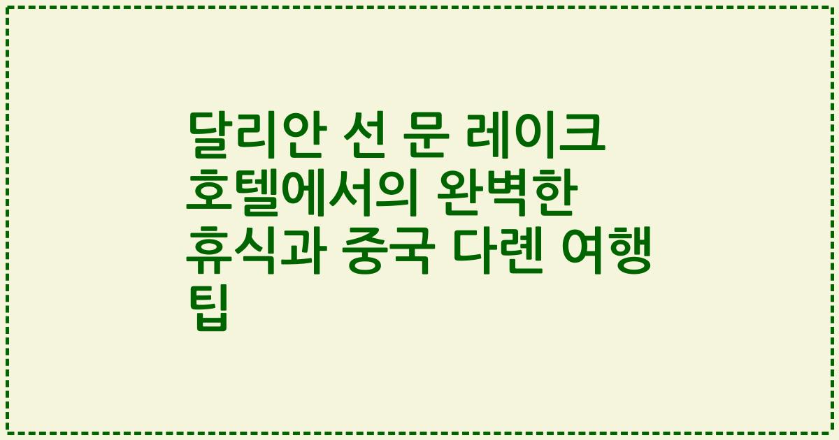 달리안 선 문 레이크 호텔에서의 완벽한 휴식과 중국 다롄 여행 팁