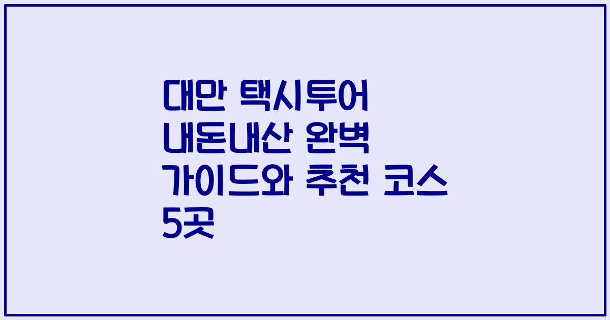 대만 택시투어 내돈내산 완벽 가이드와 추천 코스 5곳