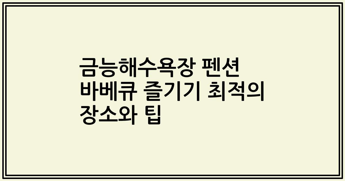 금능해수욕장 펜션 바베큐 즐기기 최적의 장소와 팁