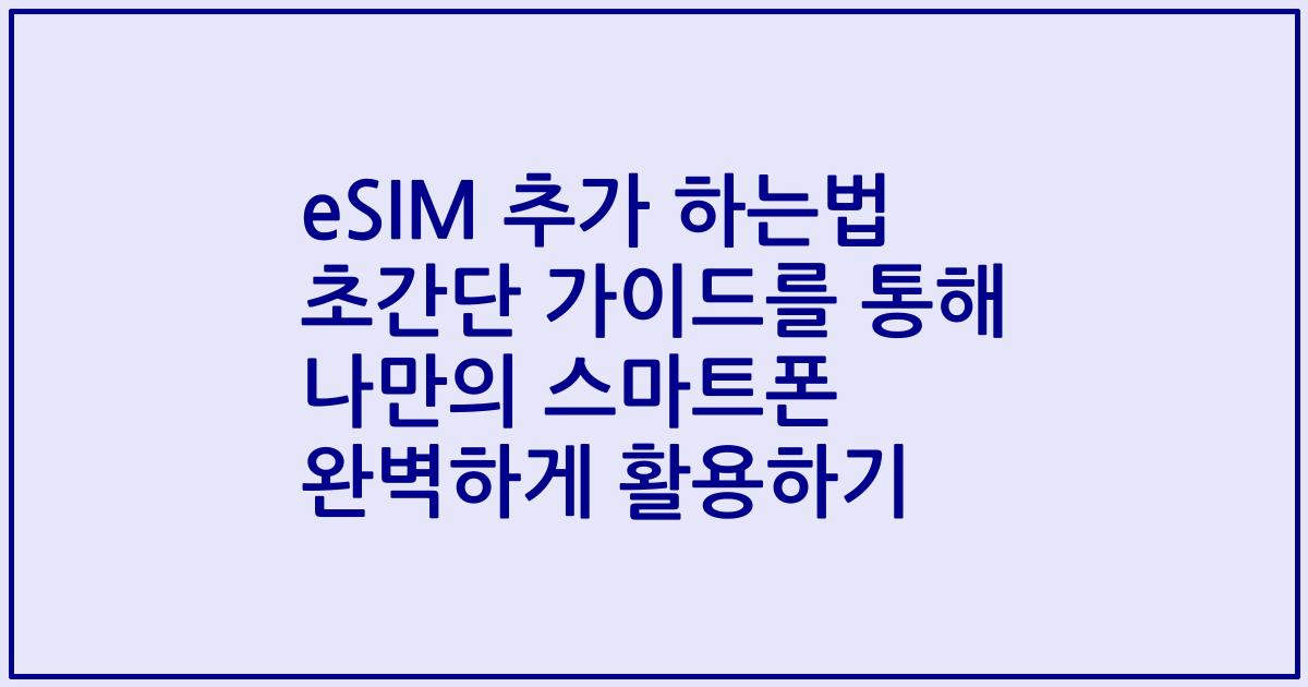 eSIM 추가 하는법 초간단 가이드를 통해 나만의 스마트폰 완벽하게 활용하기
