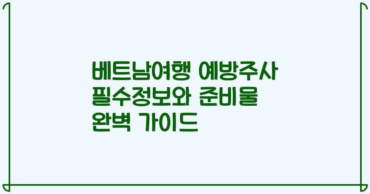 베트남여행 예방주사 필수정보와 준비물 완벽 가이드