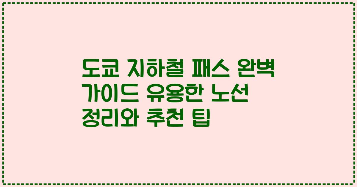 도쿄 지하철 패스 완벽 가이드 유용한 노선 정리와 추천 팁