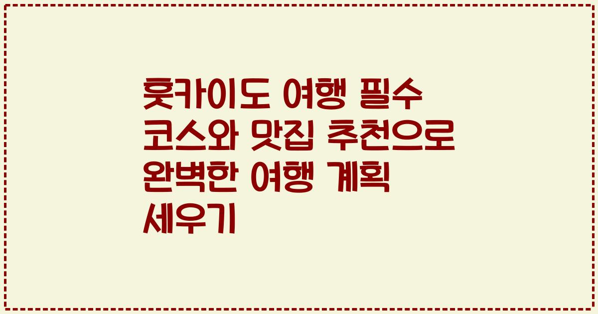 훗카이도 여행 필수 코스와 맛집 추천으로 완벽한 여행 계획 세우기