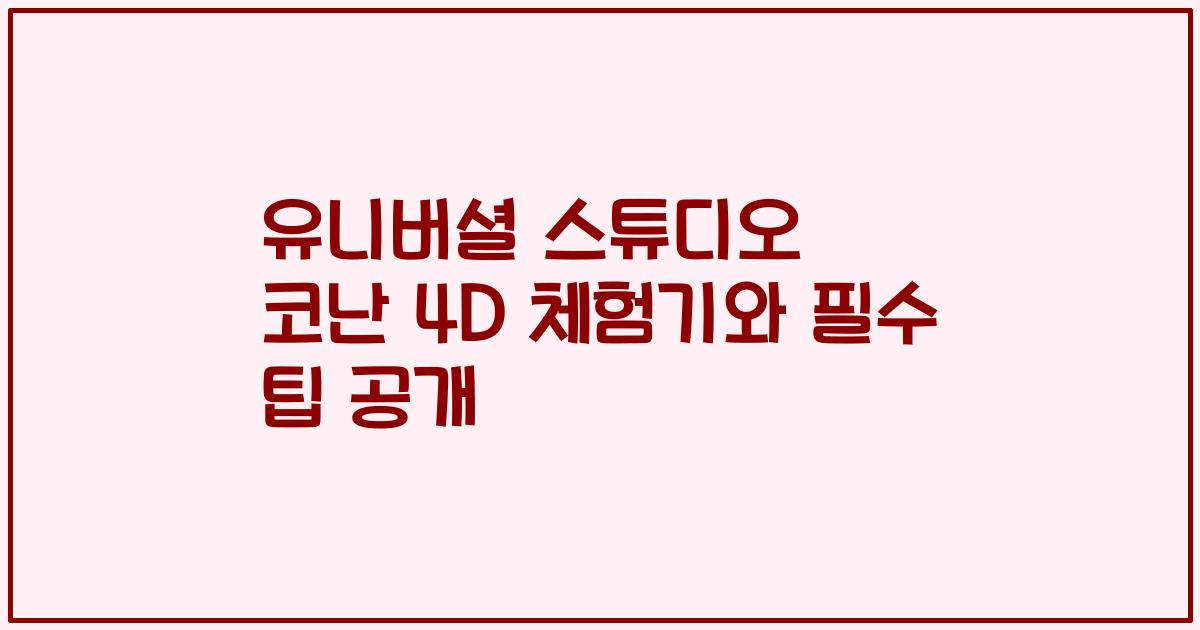 유니버셜 스튜디오 코난 4D 체험기와 필수 팁 공개