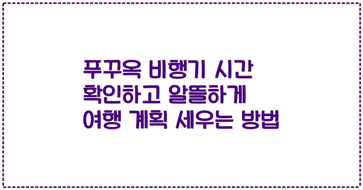 푸꾸옥 비행기 시간 확인하고 알뜰하게 여행 계획 세우는 방법