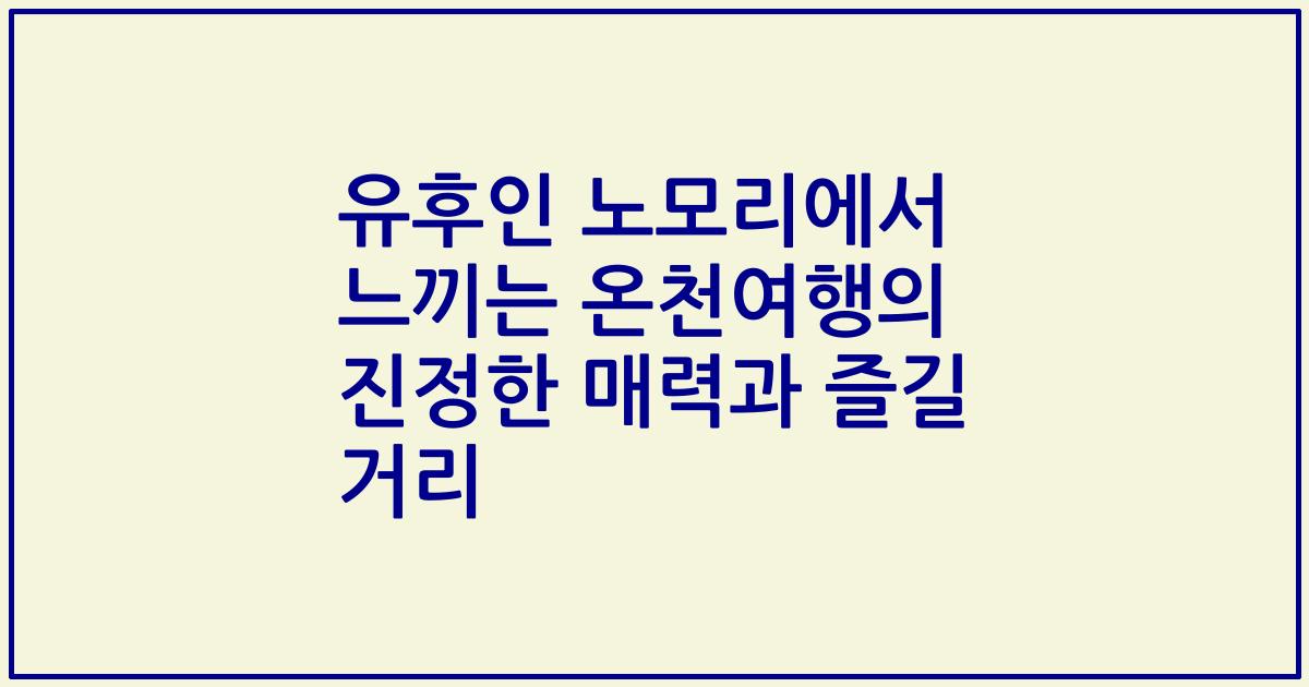 유후인 노모리에서 느끼는 온천여행의 진정한 매력과 즐길 거리