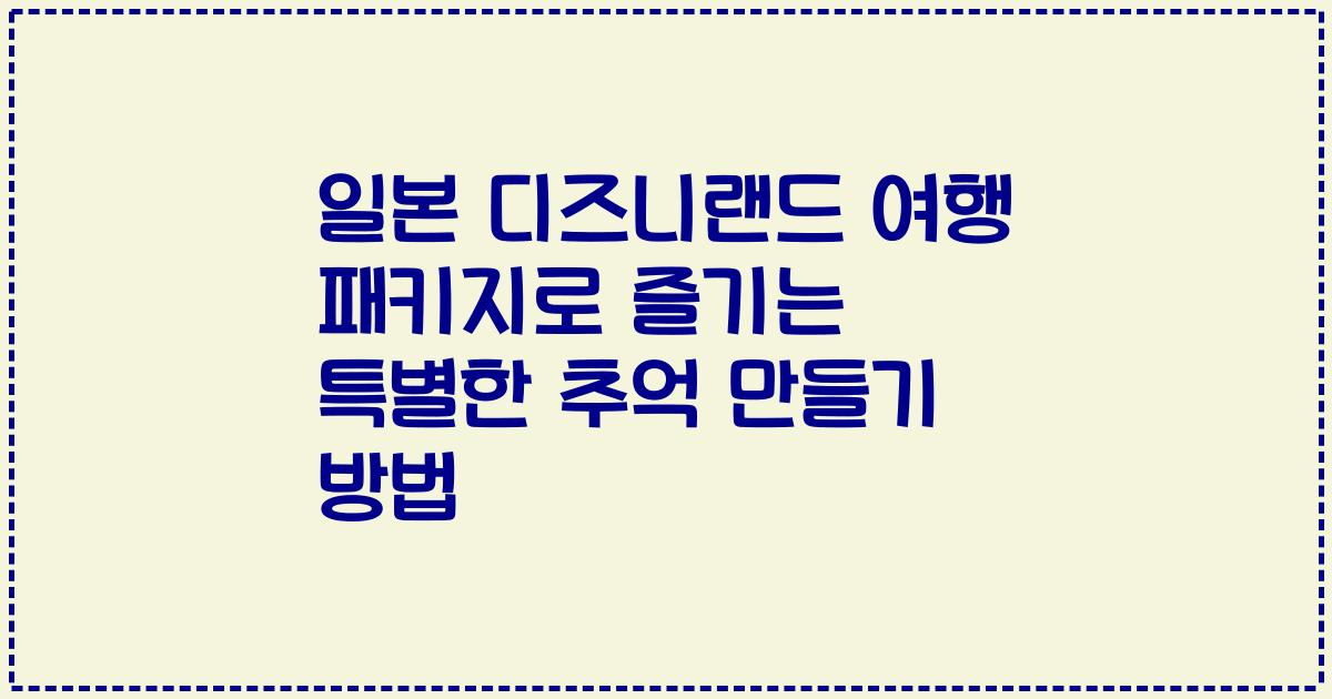 일본 디즈니랜드 여행 패키지로 즐기는 특별한 추억 만들기 방법