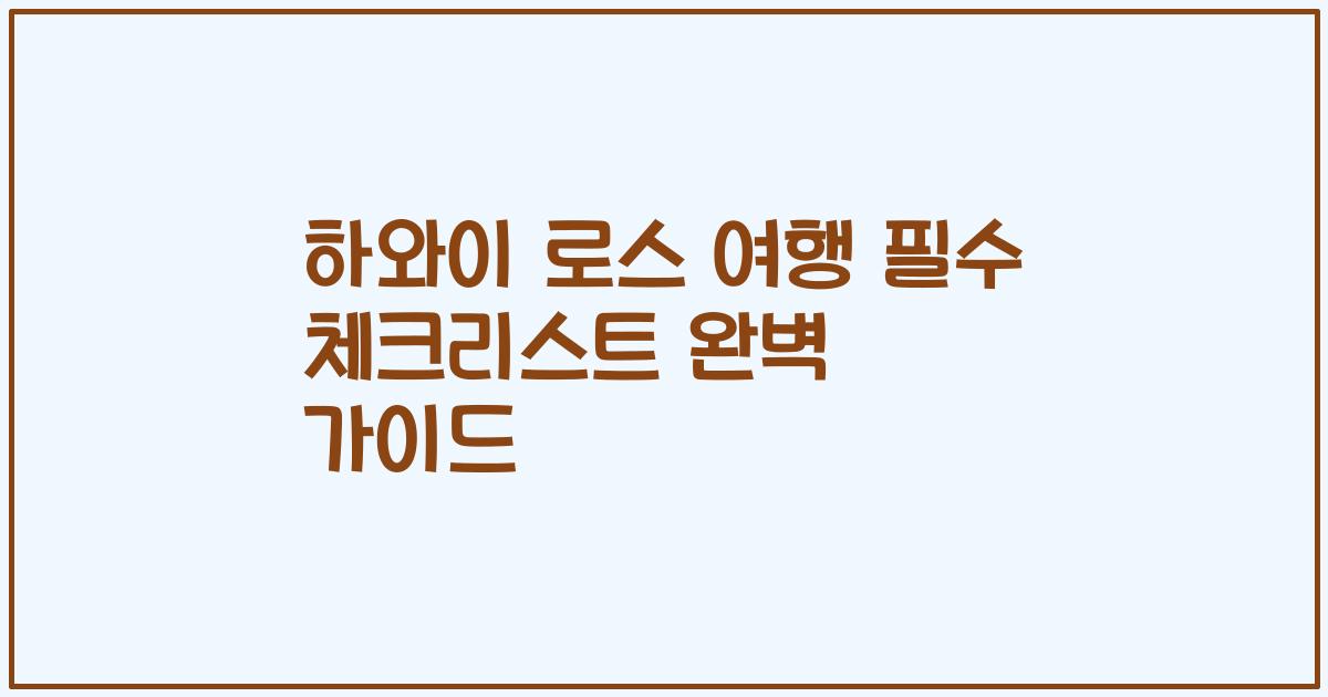 하와이 로스 여행 필수 체크리스트 완벽 가이드