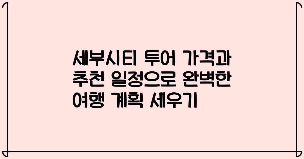세부시티 투어 가격과 추천 일정으로 완벽한 여행 계획 세우기