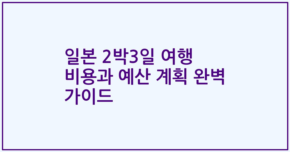 일본 2박3일 여행 비용과 예산 계획 완벽 가이드