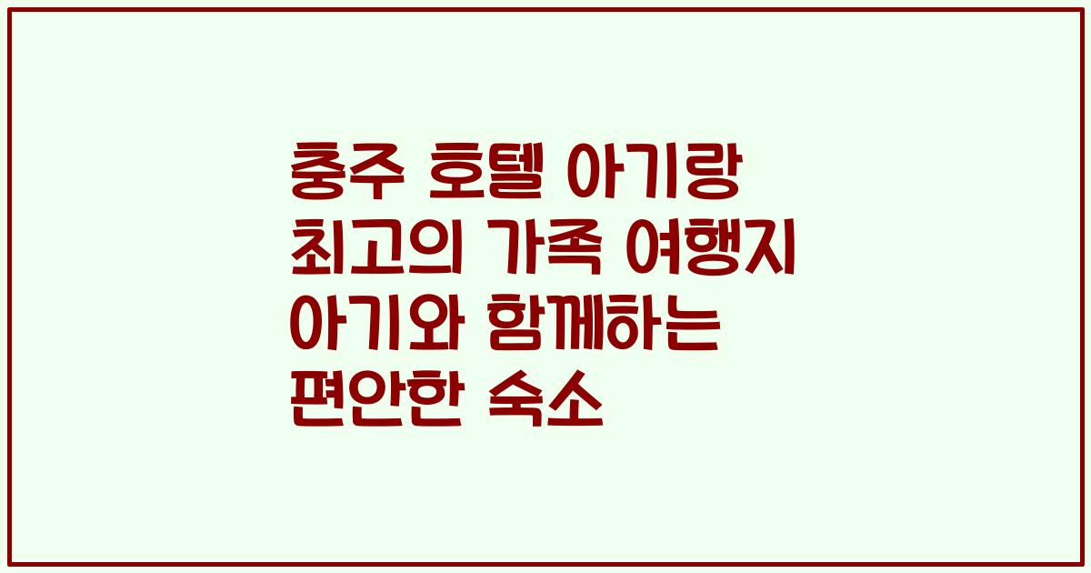 충주 호텔 아기랑 최고의 가족 여행지 아기와 함께하는 편안한 숙소