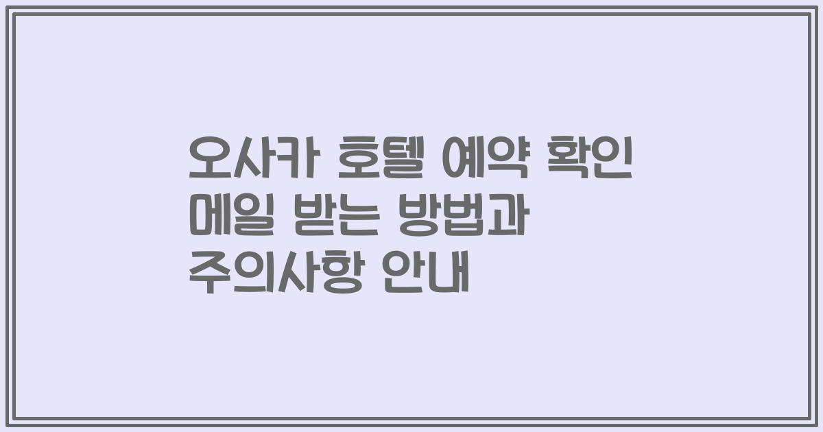 오사카 호텔 예약 확인 메일 받는 방법과 주의사항 안내