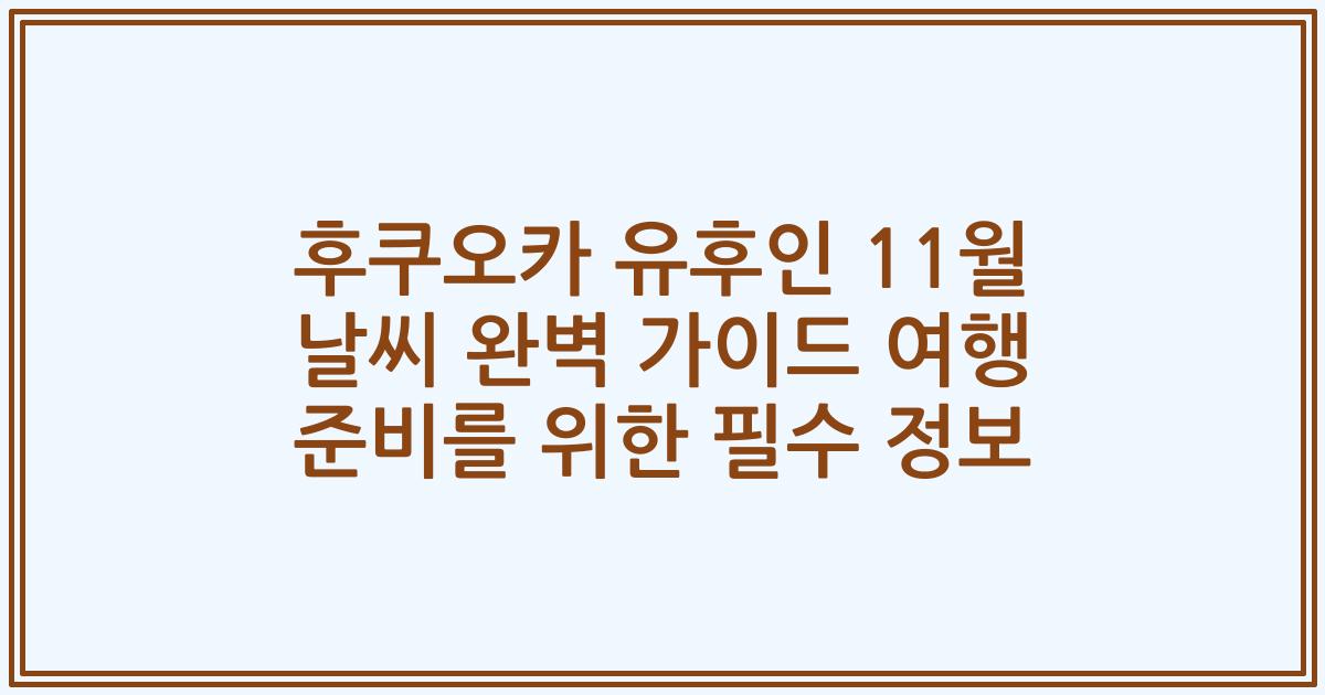 후쿠오카 유후인 11월 날씨 완벽 가이드 여행 준비를 위한 필수 정보