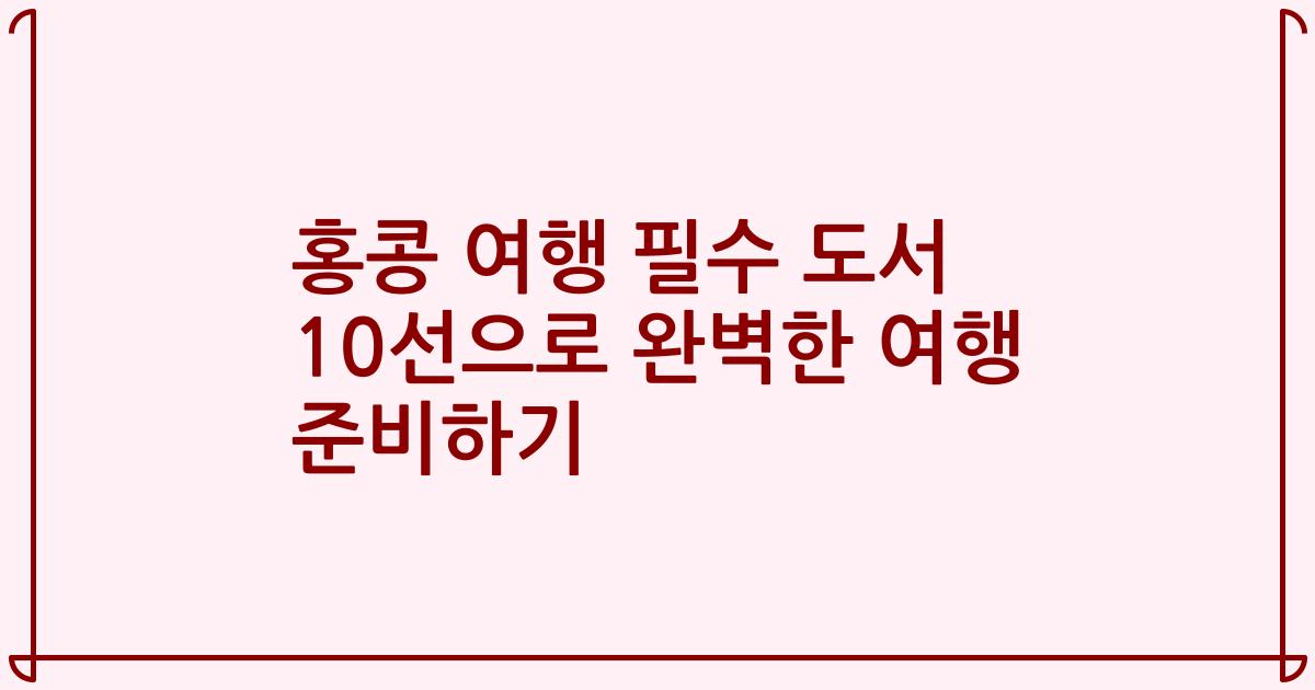 홍콩 여행 필수 도서 10선으로 완벽한 여행 준비하기