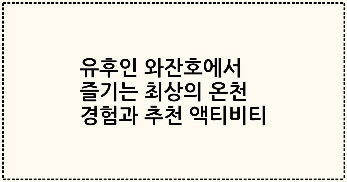 유후인 와잔호에서 즐기는 최상의 온천 경험과 추천 액티비티