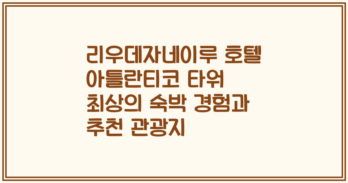리우데자네이루 호텔 아틀란티코 타워 최상의 숙박 경험과 추천 관광지