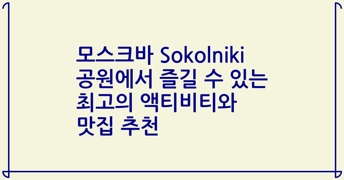 모스크바 Sokolniki 공원에서 즐길 수 있는 최고의 액티비티와 맛집 추천