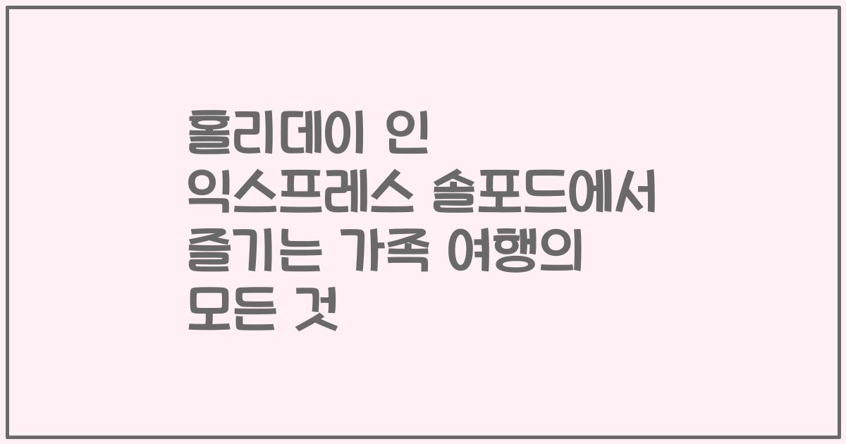 홀리데이 인 익스프레스 솔포드에서 즐기는 가족 여행의 모든 것