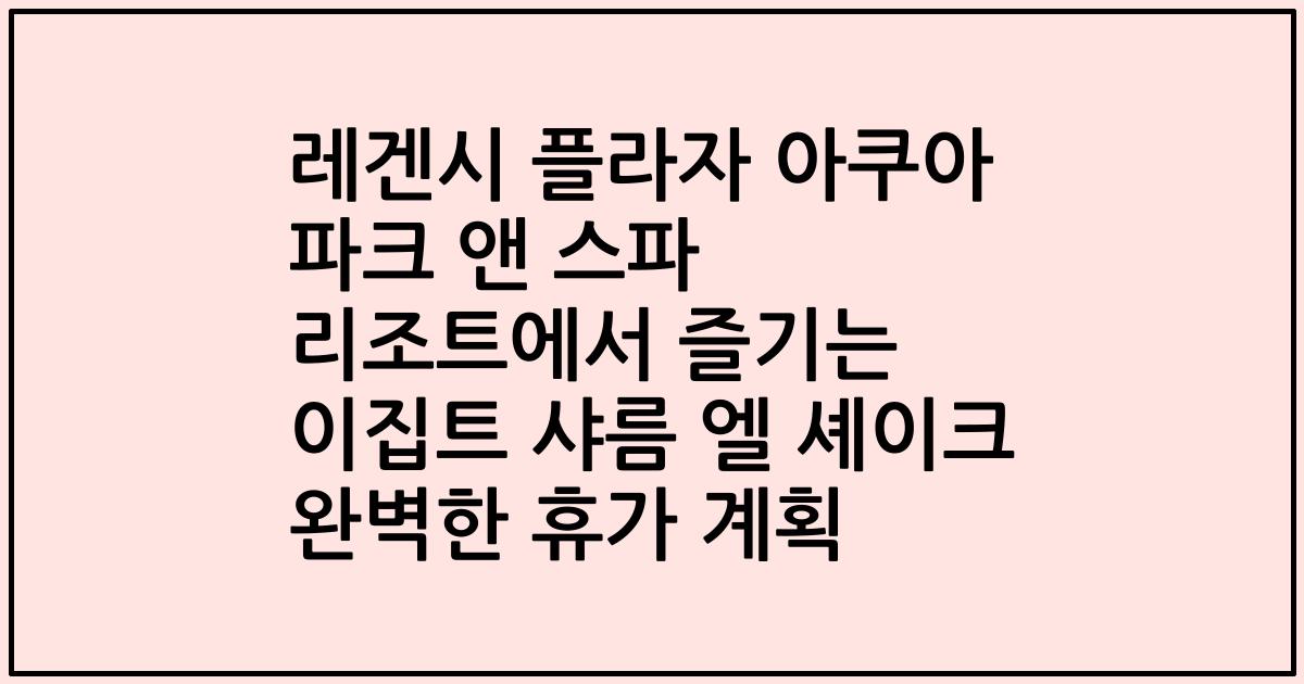 레겐시 플라자 아쿠아 파크 앤 스파 리조트에서 즐기는 이집트 샤름 엘 셰이크 완벽한 휴가 계획
