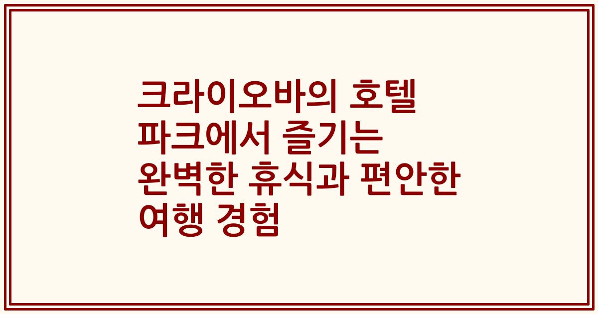 크라이오바의 호텔 파크에서 즐기는 완벽한 휴식과 편안한 여행 경험