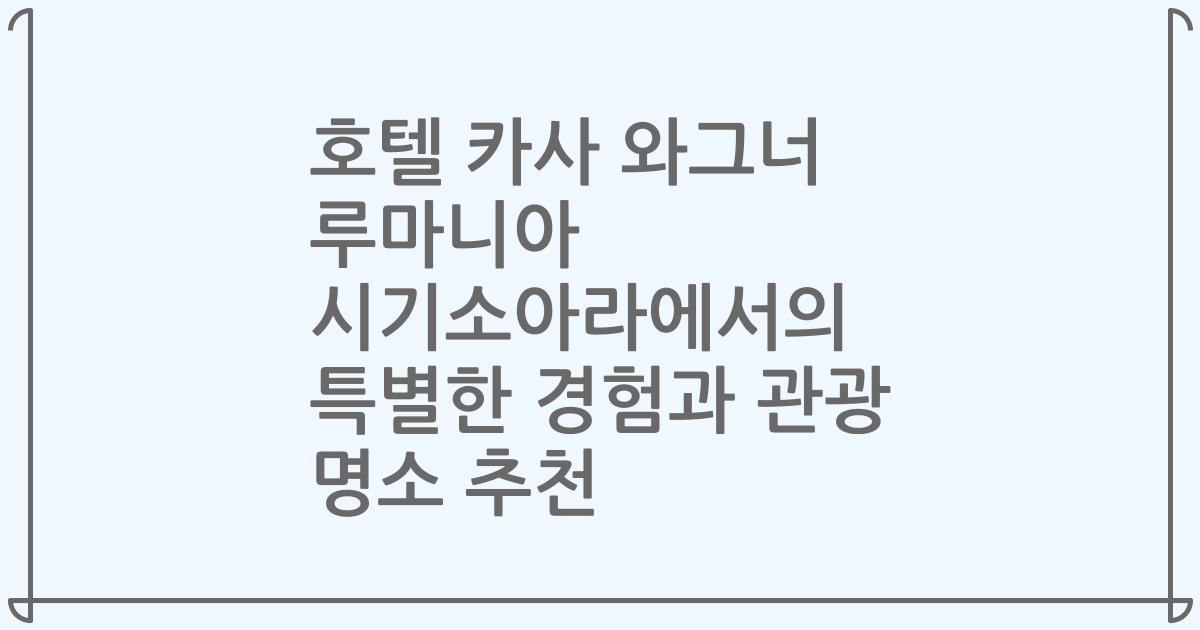 호텔 카사 와그너 루마니아 시기소아라에서의 특별한 경험과 관광 명소 추천
