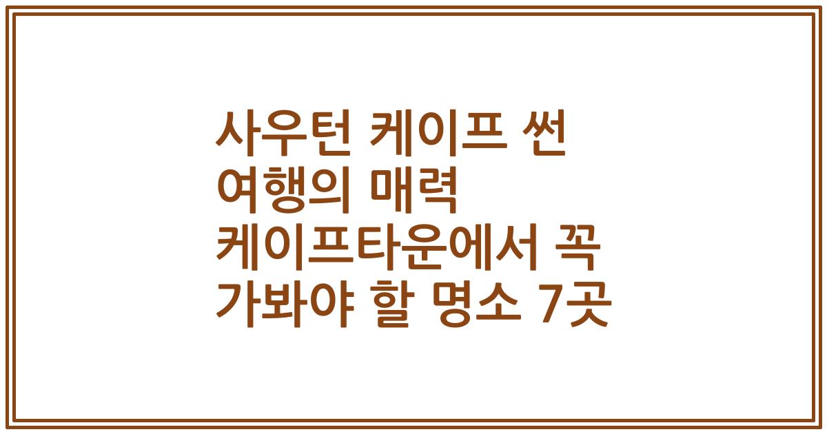 사우턴 케이프 썬 여행의 매력 케이프타운에서 꼭 가봐야 할 명소 7곳