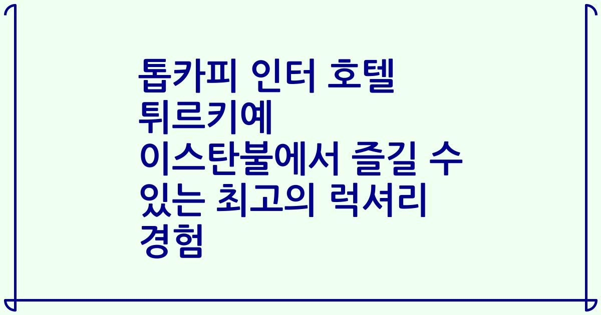 톱카피 인터 호텔 튀르키예 이스탄불에서 즐길 수 있는 최고의 럭셔리 경험