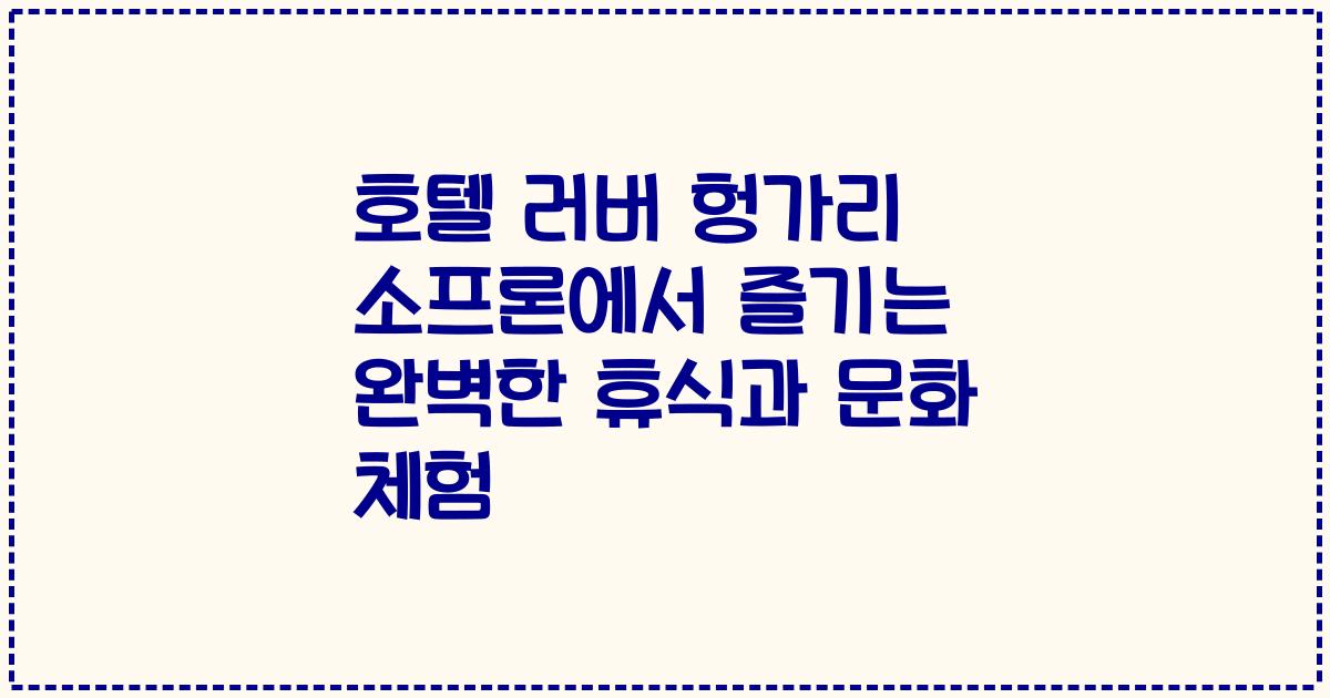 호텔 러버 헝가리 소프론에서 즐기는 완벽한 휴식과 문화 체험