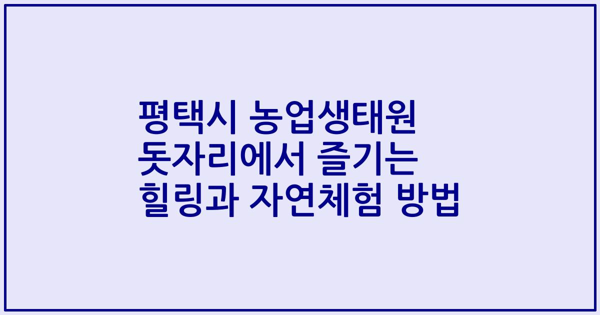 평택시 농업생태원 돗자리에서 즐기는 힐링과 자연체험 방법