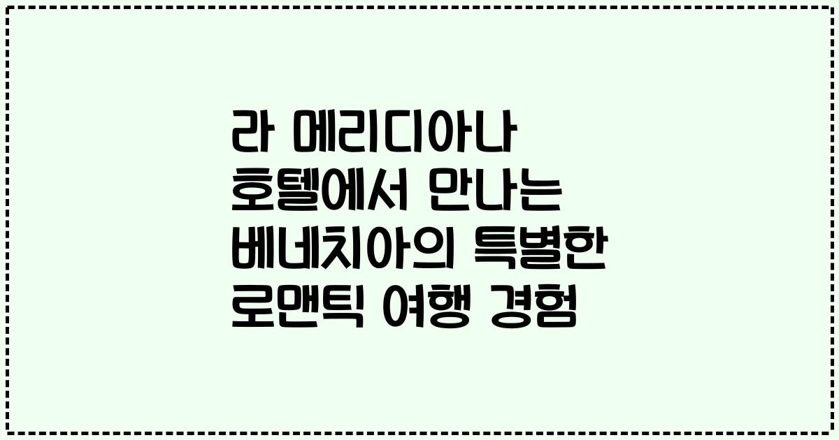 라 메리디아나 호텔에서 만나는 베네치아의 특별한 로맨틱 여행 경험