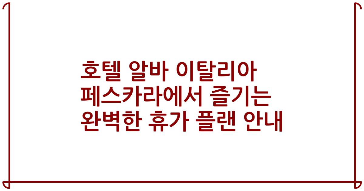 호텔 알바 이탈리아 페스카라에서 즐기는 완벽한 휴가 플랜 안내