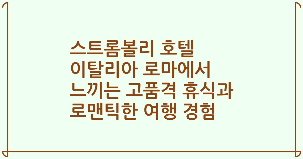 스트롬볼리 호텔 이탈리아 로마에서 느끼는 고품격 휴식과 로맨틱한 여행 경험
