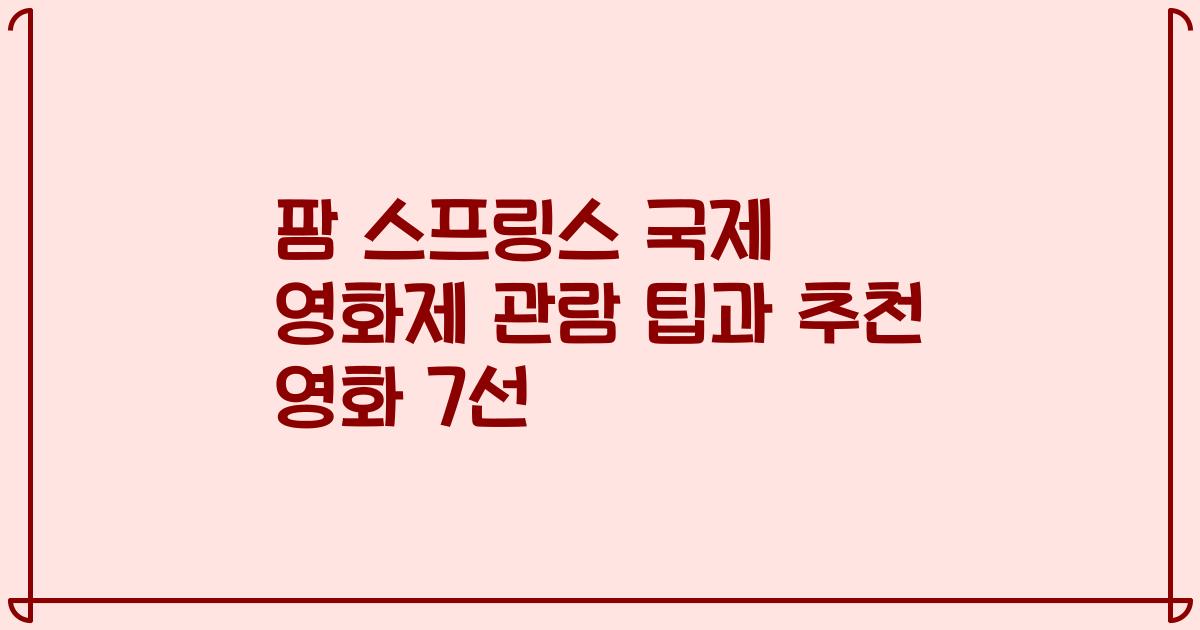 팜 스프링스 국제 영화제 관람 팁과 추천 영화 7선