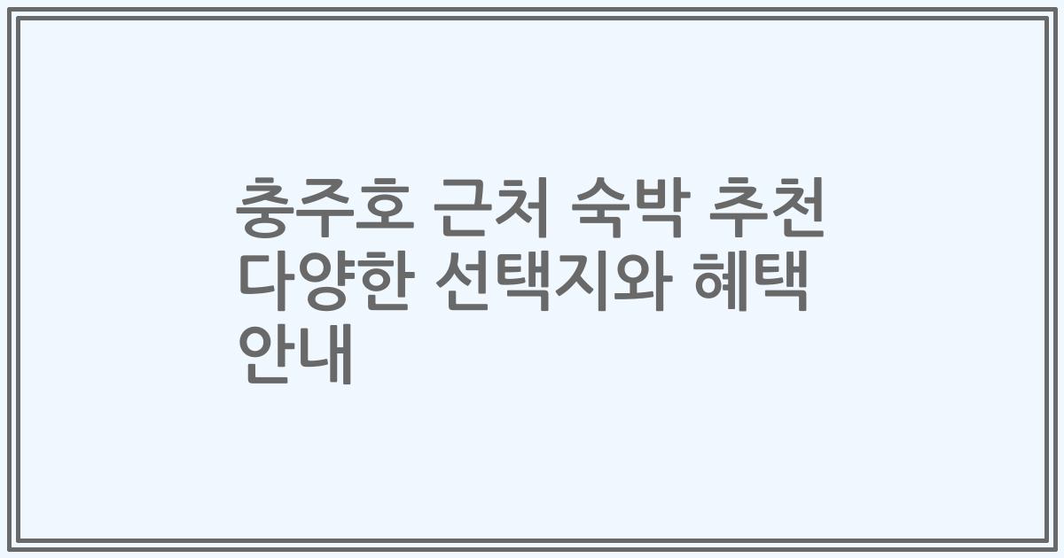 충주호 근처 숙박 추천 다양한 선택지와 혜택 안내
