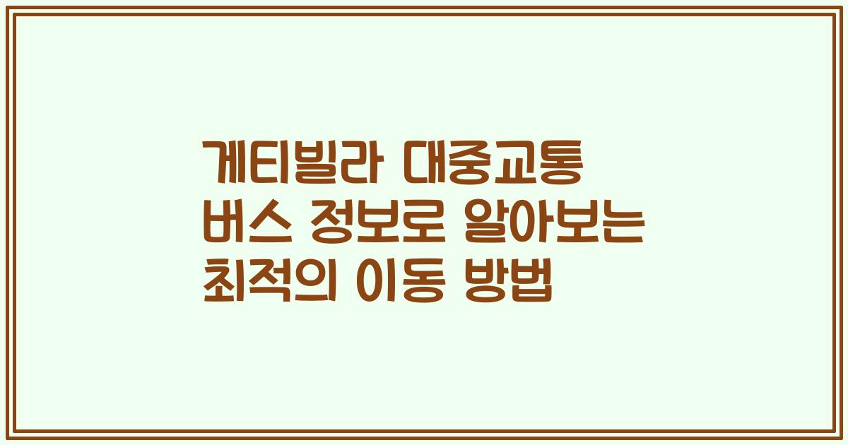 게티빌라 대중교통 버스 정보로 알아보는 최적의 이동 방법