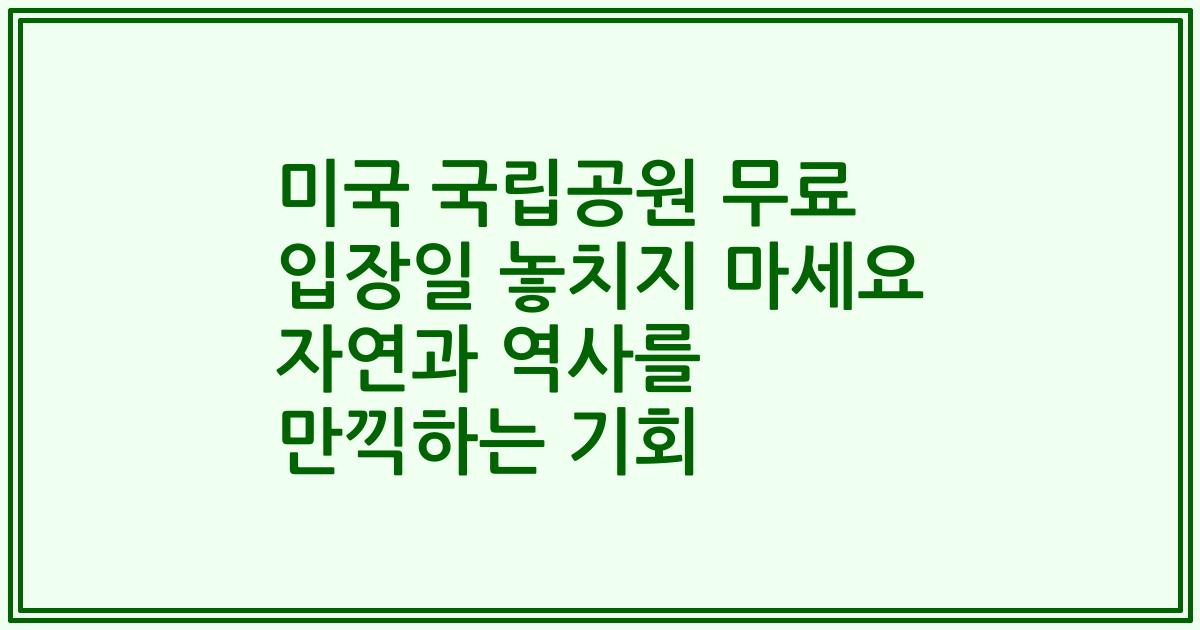 미국 국립공원 무료 입장일 놓치지 마세요 자연과 역사를 만끽하는 기회