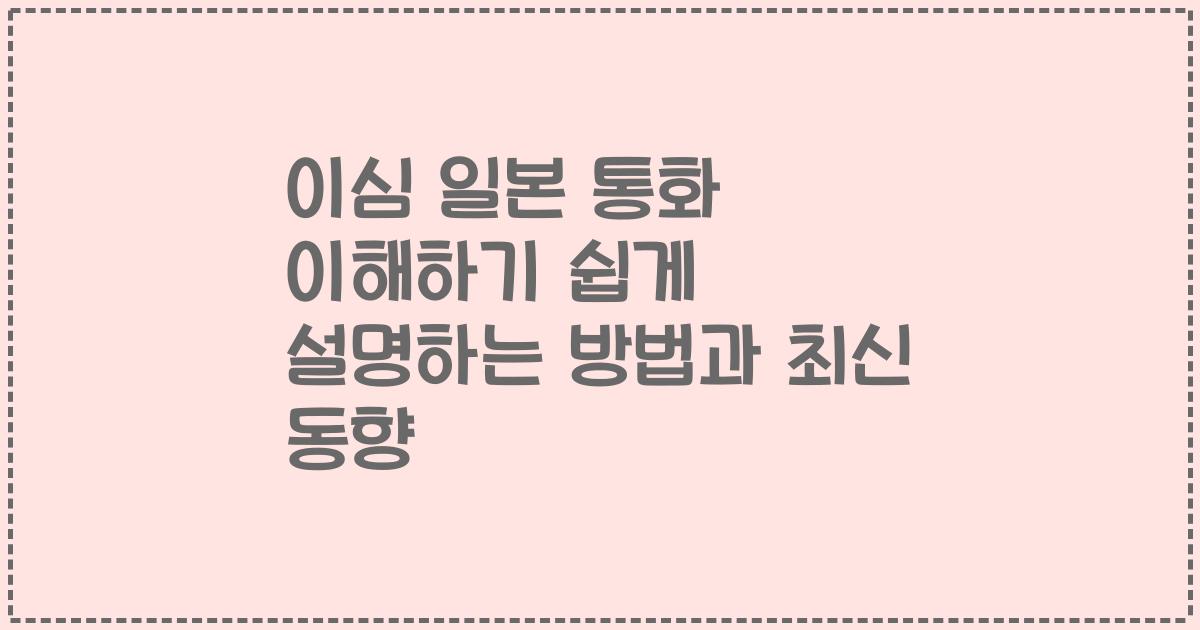 이심 일본 통화 이해하기 쉽게 설명하는 방법과 최신 동향