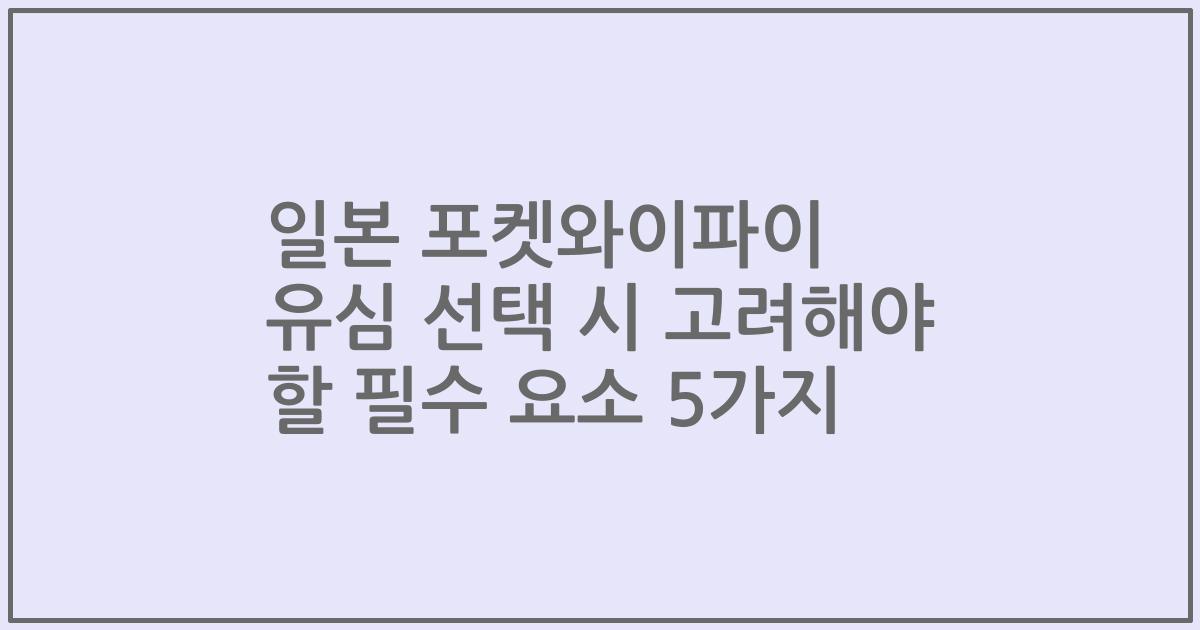 일본 포켓와이파이 유심 선택 시 고려해야 할 필수 요소 5가지