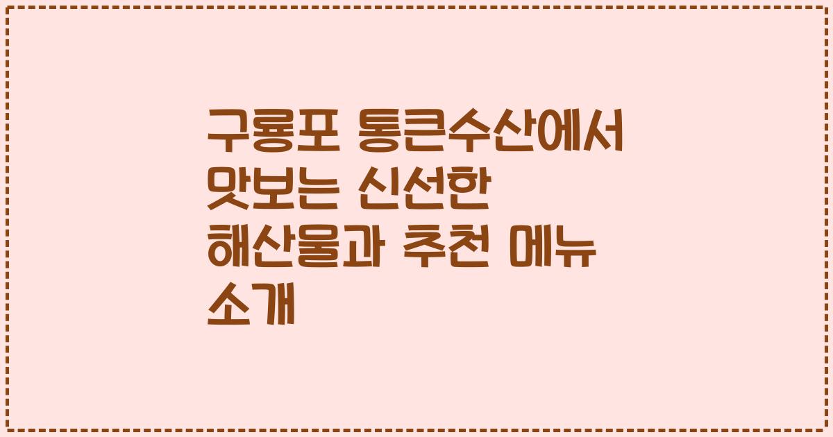 구룡포 통큰수산에서 맛보는 신선한 해산물과 추천 메뉴 소개