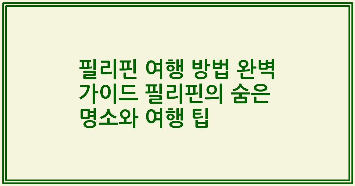 필리핀 여행 방법 완벽 가이드 필리핀의 숨은 명소와 여행 팁