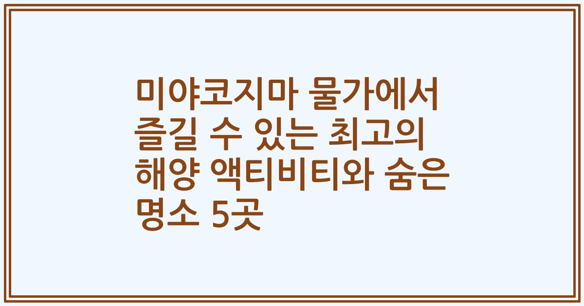 미야코지마 물가에서 즐길 수 있는 최고의 해양 액티비티와 숨은 명소 5곳
