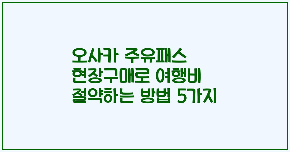 오사카 주유패스 현장구매로 여행비 절약하는 방법 5가지