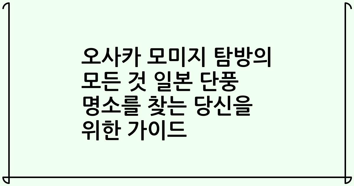 오사카 모미지 탐방의 모든 것 일본 단풍 명소를 찾는 당신을 위한 가이드