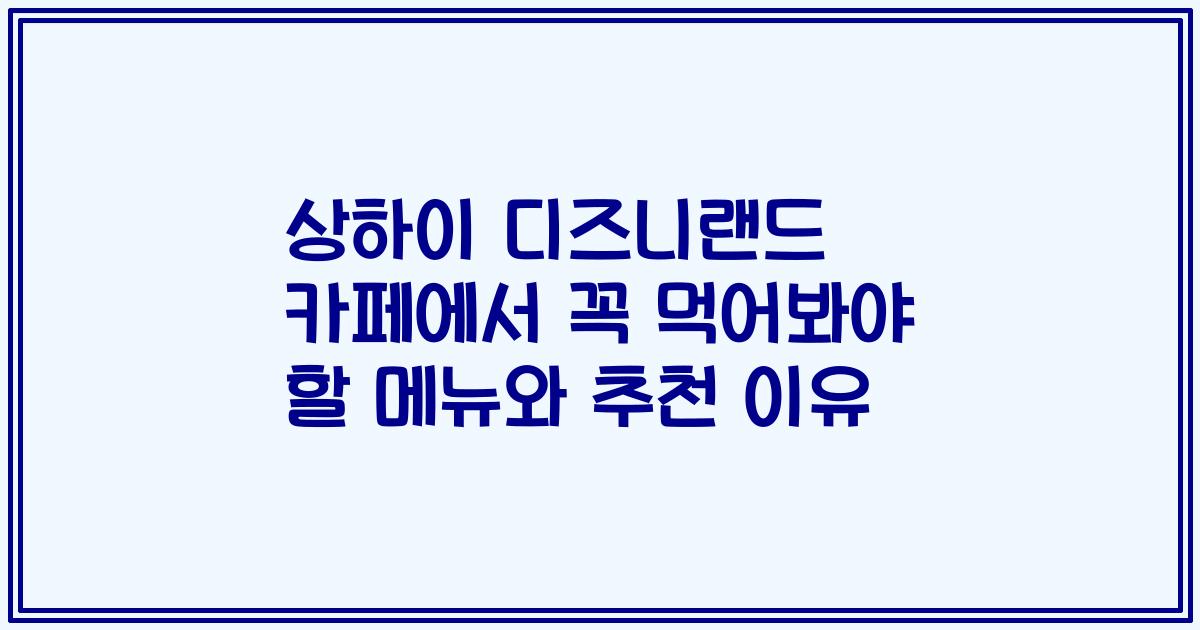 상하이 디즈니랜드 카페에서 꼭 먹어봐야 할 메뉴와 추천 이유