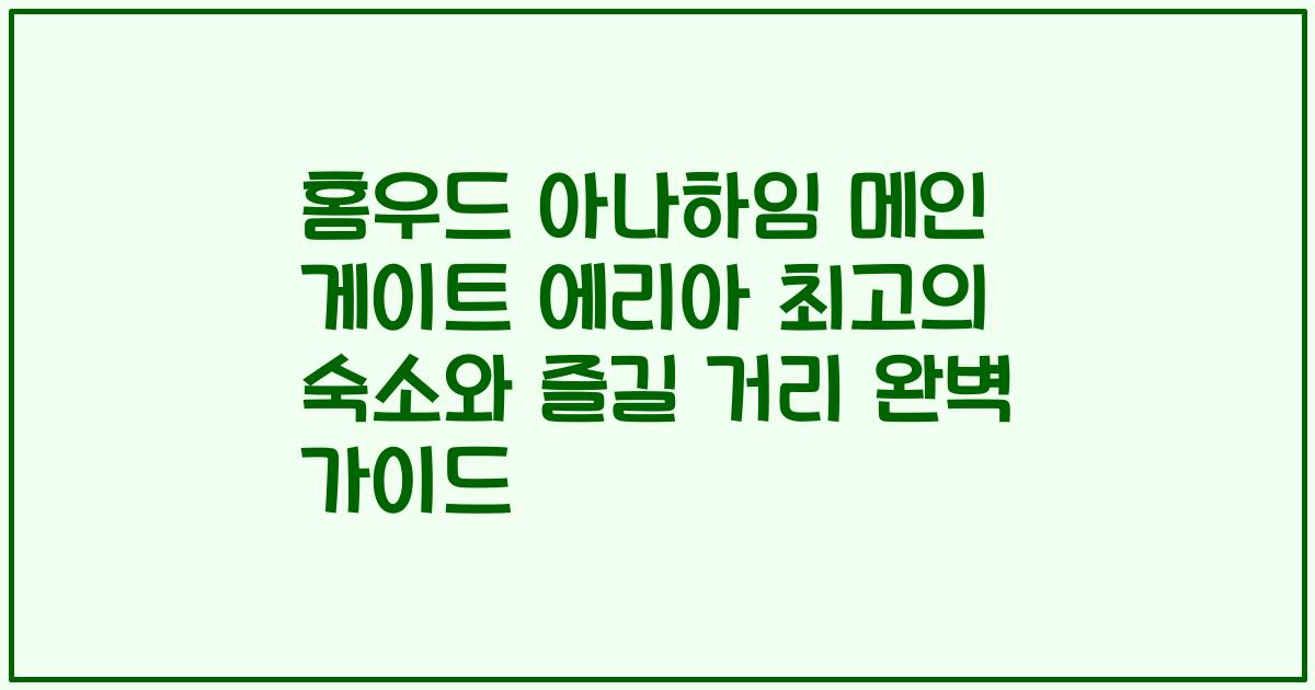 홈우드 아나하임 메인 게이트 에리아 최고의 숙소와 즐길 거리 완벽 가이드
