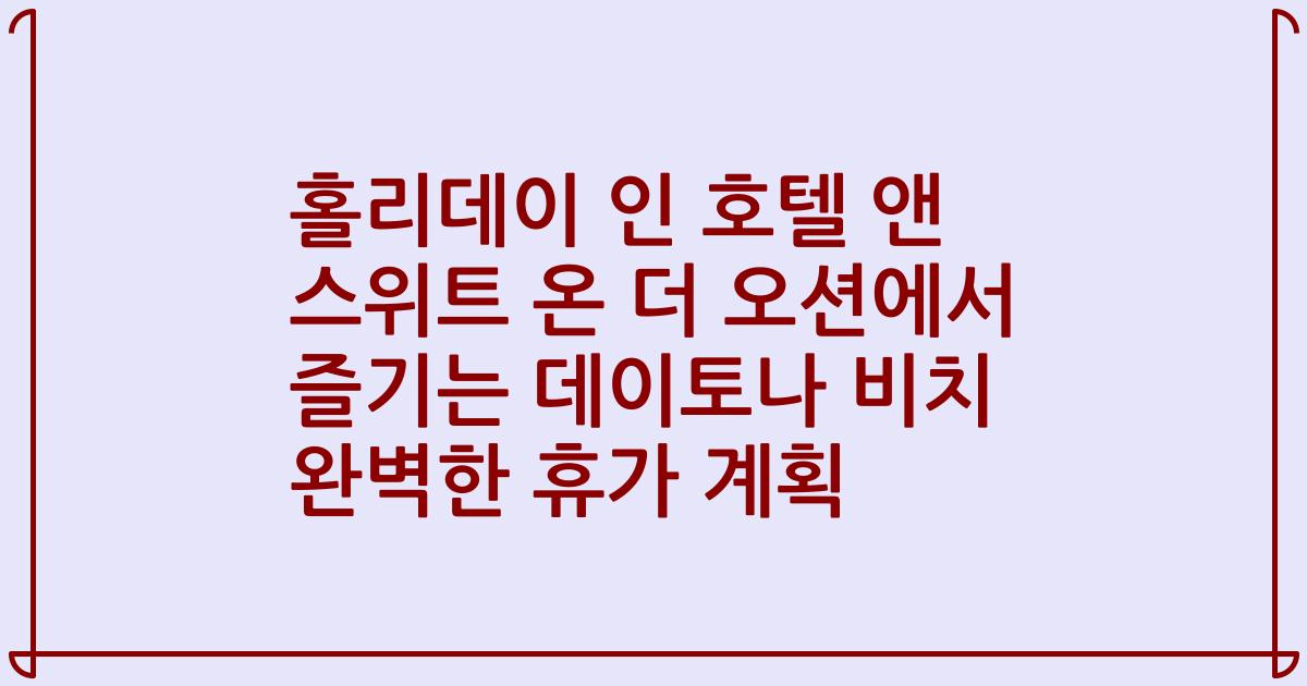 홀리데이 인 호텔 앤 스위트 온 더 오션에서 즐기는 데이토나 비치 완벽한 휴가 계획