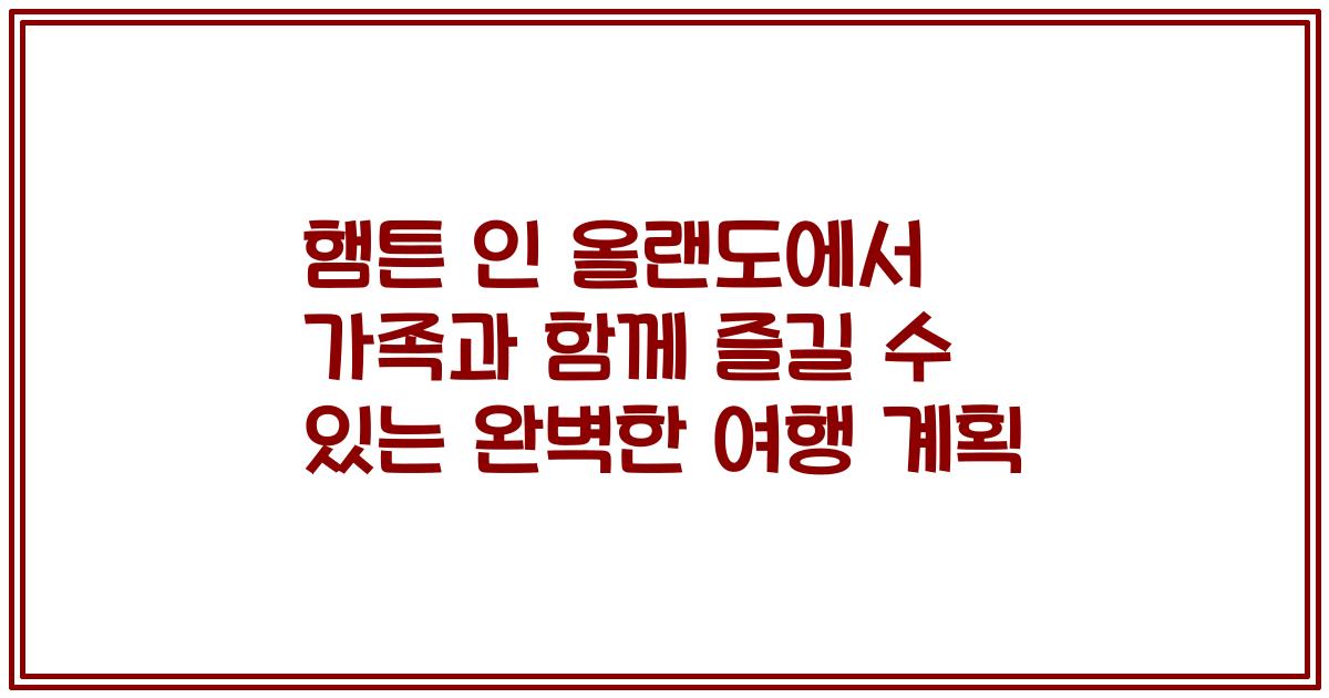 햄튼 인 올랜도에서 가족과 함께 즐길 수 있는 완벽한 여행 계획