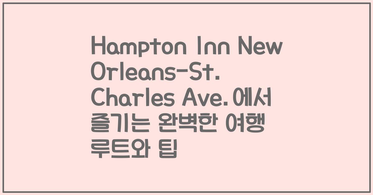 Hampton Inn New Orleans-St. Charles Ave.에서 즐기는 완벽한 여행 루트와 팁